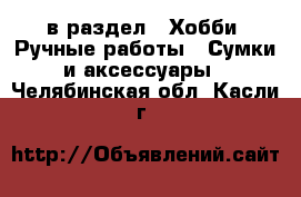  в раздел : Хобби. Ручные работы » Сумки и аксессуары . Челябинская обл.,Касли г.